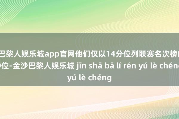 金沙巴黎人娱乐城app官网他们仅以14分位列联赛名次榜的第19位-金沙巴黎人娱乐城 jīn shā bā lí rén yú lè chéng