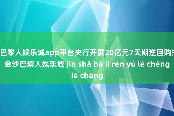 现金巴黎人娱乐城app平台央行开展20亿元7天期逆回购操作-金沙巴黎人娱乐城 jīn shā bā lí rén yú lè chéng