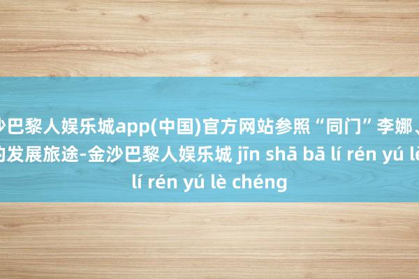 金沙巴黎人娱乐城app(中国)官方网站参照“同门”李娜、谷爱凌们的发展旅途-金沙巴黎人娱乐城 jīn shā bā lí rén yú lè chéng