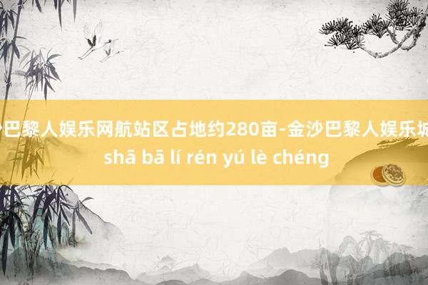 金沙巴黎人娱乐网航站区占地约280亩-金沙巴黎人娱乐城 jīn shā bā lí rén yú lè chéng