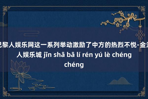 金沙巴黎人娱乐网这一系列举动激励了中方的热烈不悦-金沙巴黎人娱乐城 jīn shā bā lí rén yú lè chéng