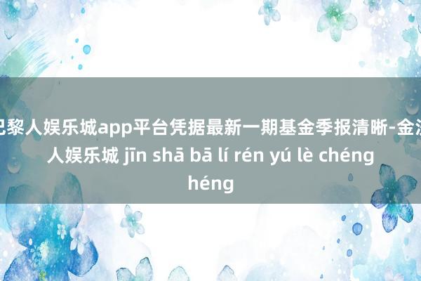 现金巴黎人娱乐城app平台凭据最新一期基金季报清晰-金沙巴黎人娱乐城 jīn shā bā lí rén yú lè chéng