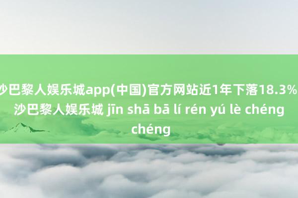 金沙巴黎人娱乐城app(中国)官方网站近1年下落18.3%-金沙巴黎人娱乐城 jīn shā bā lí rén yú lè chéng