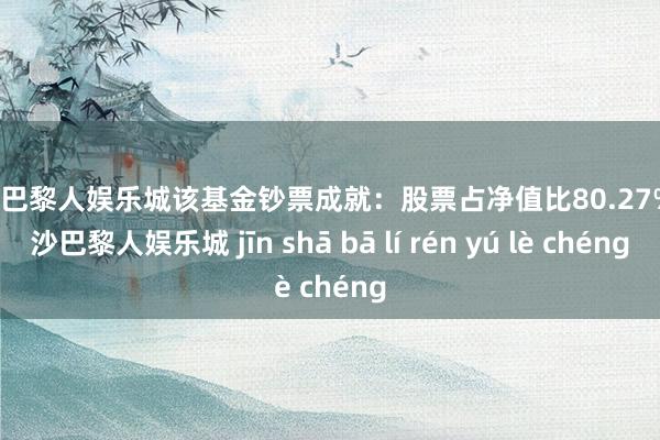 金沙巴黎人娱乐城该基金钞票成就：股票占净值比80.27%-金沙巴黎人娱乐城 jīn shā bā lí rén yú lè chéng