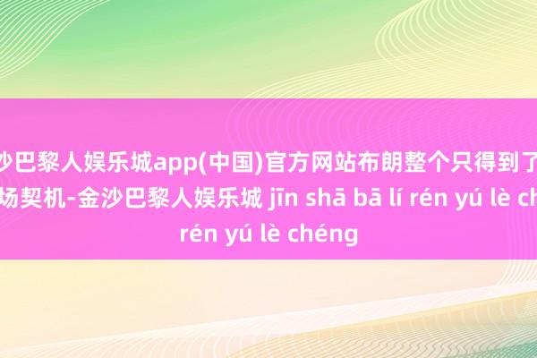 金沙巴黎人娱乐城app(中国)官方网站布朗整个只得到了44次出场契机-金沙巴黎人娱乐城 jīn shā bā lí rén yú lè chéng