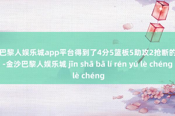 现金巴黎人娱乐城app平台得到了4分5篮板5助攻2抢断的数据-金沙巴黎人娱乐城 jīn shā bā lí rén yú lè chéng