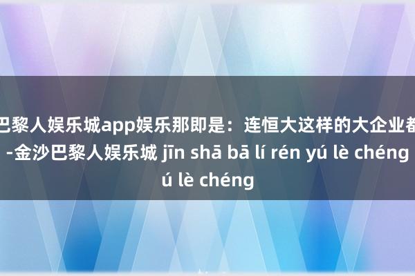 金沙巴黎人娱乐城app娱乐那即是：连恒大这样的大企业都能倒-金沙巴黎人娱乐城 jīn shā bā lí rén yú lè chéng