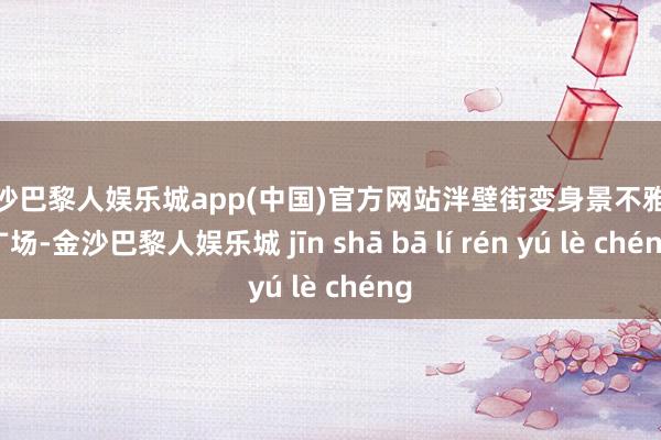 金沙巴黎人娱乐城app(中国)官方网站　　泮壁街变身景不雅小广场-金沙巴黎人娱乐城 jīn shā bā lí rén yú lè chéng