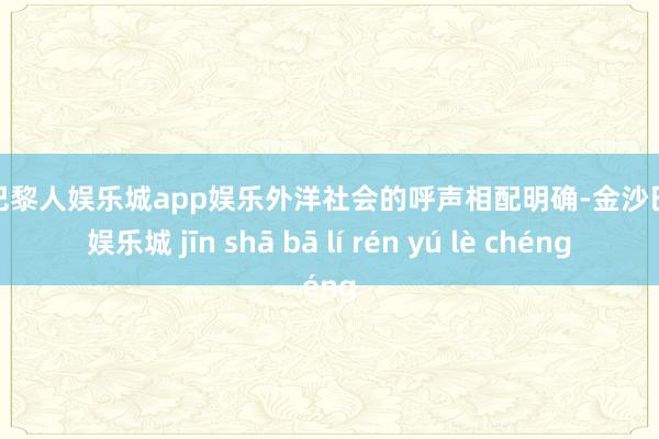 金沙巴黎人娱乐城app娱乐外洋社会的呼声相配明确-金沙巴黎人娱乐城 jīn shā bā lí rén yú lè chéng