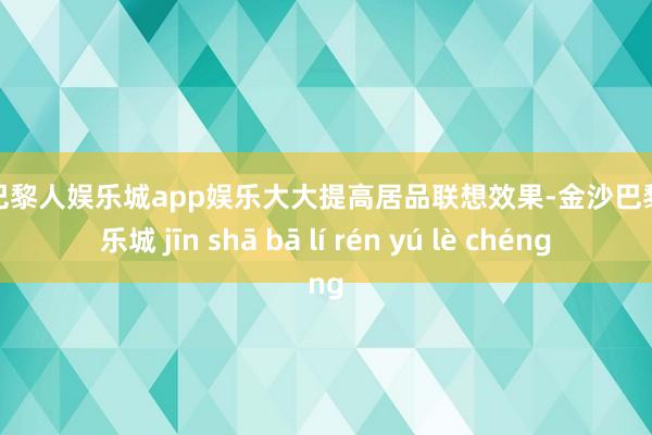 金沙巴黎人娱乐城app娱乐大大提高居品联想效果-金沙巴黎人娱乐城 jīn shā bā lí rén yú lè chéng