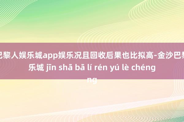 金沙巴黎人娱乐城app娱乐况且回收后果也比拟高-金沙巴黎人娱乐城 jīn shā bā lí rén yú lè chéng