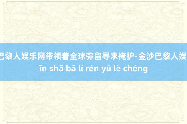 金沙巴黎人娱乐网带领着全球弥留寻求掩护-金沙巴黎人娱乐城 jīn shā bā lí rén yú lè chéng