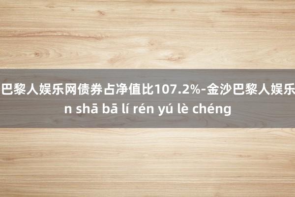 金沙巴黎人娱乐网债券占净值比107.2%-金沙巴黎人娱乐城 jīn shā bā lí rén yú lè chéng