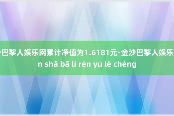 金沙巴黎人娱乐网累计净值为1.6181元-金沙巴黎人娱乐城 jīn shā bā lí rén yú lè chéng