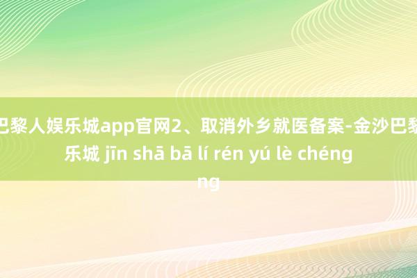 金沙巴黎人娱乐城app官网2、取消外乡就医备案-金沙巴黎人娱乐城 jīn shā bā lí rén yú lè chéng