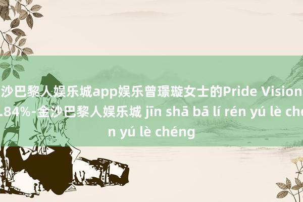 金沙巴黎人娱乐城app娱乐曾璟璇女士的Pride Vision抓股1.84%-金沙巴黎人娱乐城 jīn shā bā lí rén yú lè chéng