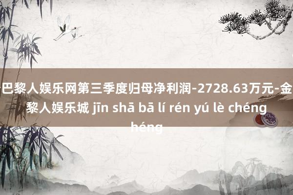 金沙巴黎人娱乐网第三季度归母净利润-2728.63万元-金沙巴黎人娱乐城 jīn shā bā lí rén yú lè chéng