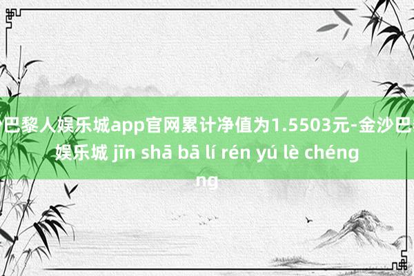 金沙巴黎人娱乐城app官网累计净值为1.5503元-金沙巴黎人娱乐城 jīn shā bā lí rén yú lè chéng