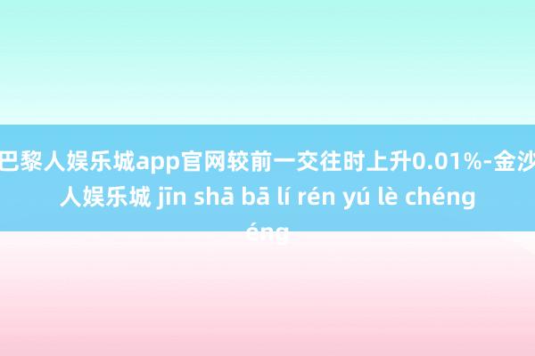 金沙巴黎人娱乐城app官网较前一交往时上升0.01%-金沙巴黎人娱乐城 jīn shā bā lí rén yú lè chéng