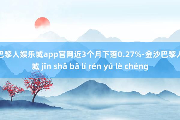 金沙巴黎人娱乐城app官网近3个月下落0.27%-金沙巴黎人娱乐城 jīn shā bā lí rén yú lè chéng