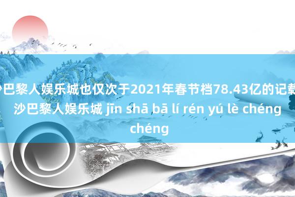 金沙巴黎人娱乐城也仅次于2021年春节档78.43亿的记载-金沙巴黎人娱乐城 jīn shā bā lí rén yú lè chéng