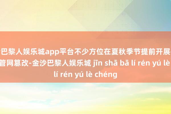 现金巴黎人娱乐城app平台不少方位在夏秋季节提前开展排查查验、管网篡改-金沙巴黎人娱乐城 jīn shā bā lí rén yú lè chéng