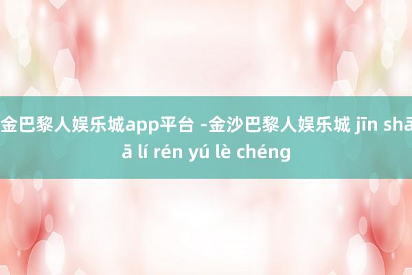 现金巴黎人娱乐城app平台 -金沙巴黎人娱乐城 jīn shā bā lí rén yú lè chéng