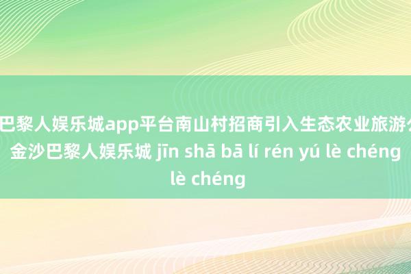 现金巴黎人娱乐城app平台南山村招商引入生态农业旅游公司-金沙巴黎人娱乐城 jīn shā bā lí rén yú lè chéng