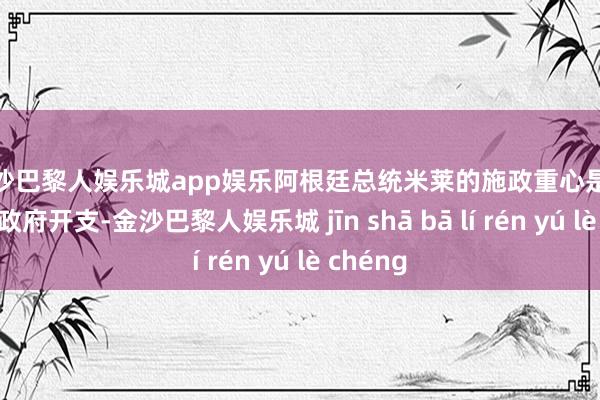 金沙巴黎人娱乐城app娱乐　　阿根廷总统米莱的施政重心是大幅削减政府开支-金沙巴黎人娱乐城 jīn shā bā lí rén yú lè chéng