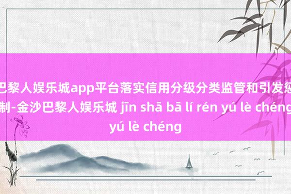 现金巴黎人娱乐城app平台落实信用分级分类监管和引发惩责机制-金沙巴黎人娱乐城 jīn shā bā lí rén yú lè chéng