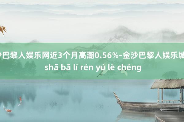 金沙巴黎人娱乐网近3个月高潮0.56%-金沙巴黎人娱乐城 jīn shā bā lí rén yú lè chéng