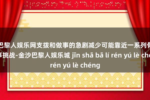 金沙巴黎人娱乐网支拨和做事的急剧减少可能靠近一系列骨子和政事挑战-金沙巴黎人娱乐城 jīn shā bā lí rén yú lè chéng