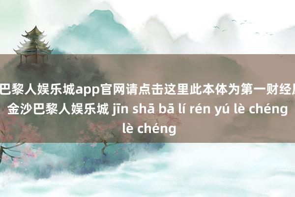 金沙巴黎人娱乐城app官网请点击这里此本体为第一财经原创-金沙巴黎人娱乐城 jīn shā bā lí rén yú lè chéng