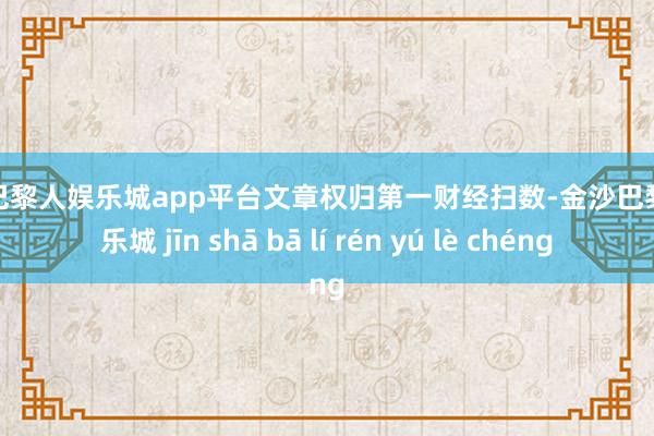 现金巴黎人娱乐城app平台文章权归第一财经扫数-金沙巴黎人娱乐城 jīn shā bā lí rén yú lè chéng