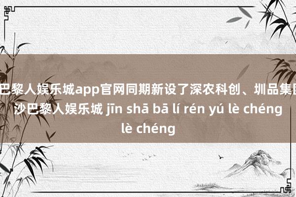 金沙巴黎人娱乐城app官网同期新设了深农科创、圳品集团-金沙巴黎人娱乐城 jīn shā bā lí rén yú lè chéng