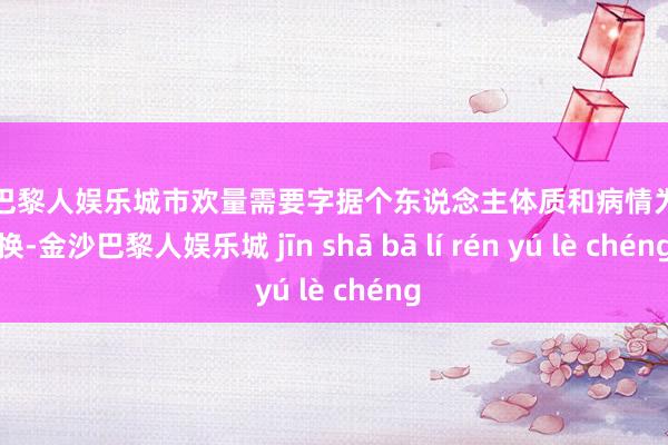 金沙巴黎人娱乐城市欢量需要字据个东说念主体质和病情为止退换-金沙巴黎人娱乐城 jīn shā bā lí rén yú lè chéng