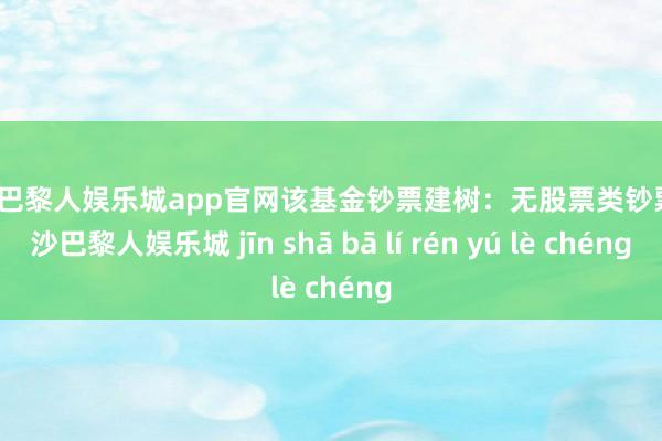 金沙巴黎人娱乐城app官网该基金钞票建树：无股票类钞票-金沙巴黎人娱乐城 jīn shā bā lí rén yú lè chéng