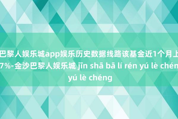 金沙巴黎人娱乐城app娱乐历史数据线路该基金近1个月上升0.67%-金沙巴黎人娱乐城 jīn shā bā lí rén yú lè chéng