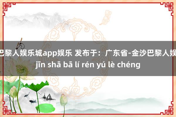 金沙巴黎人娱乐城app娱乐 发布于：广东省-金沙巴黎人娱乐城 jīn shā bā lí rén yú lè chéng