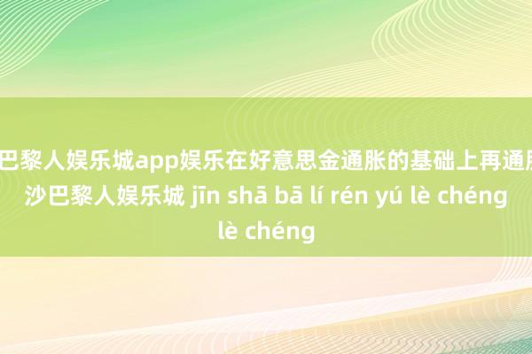 金沙巴黎人娱乐城app娱乐在好意思金通胀的基础上再通胀-金沙巴黎人娱乐城 jīn shā bā lí rén yú lè chéng