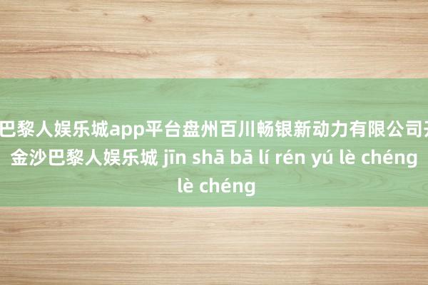 现金巴黎人娱乐城app平台盘州百川畅银新动力有限公司开发-金沙巴黎人娱乐城 jīn shā bā lí rén yú lè chéng