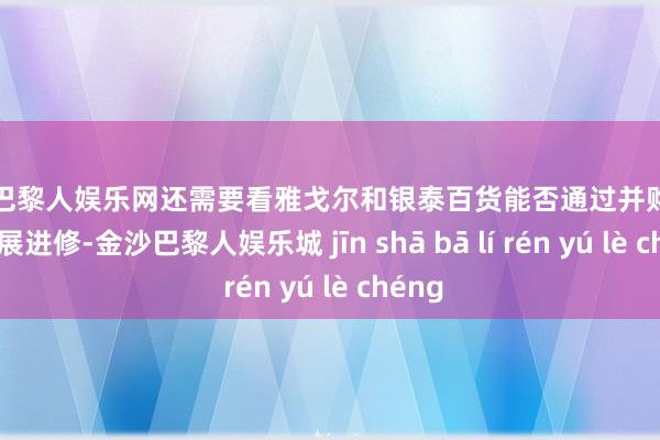 金沙巴黎人娱乐网还需要看雅戈尔和银泰百货能否通过并购之后的发展进修-金沙巴黎人娱乐城 jīn shā bā lí rén yú lè chéng