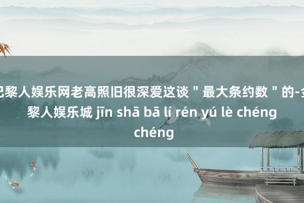 金沙巴黎人娱乐网老高照旧很深爱这谈＂最大条约数＂的-金沙巴黎人娱乐城 jīn shā bā lí rén yú lè chéng