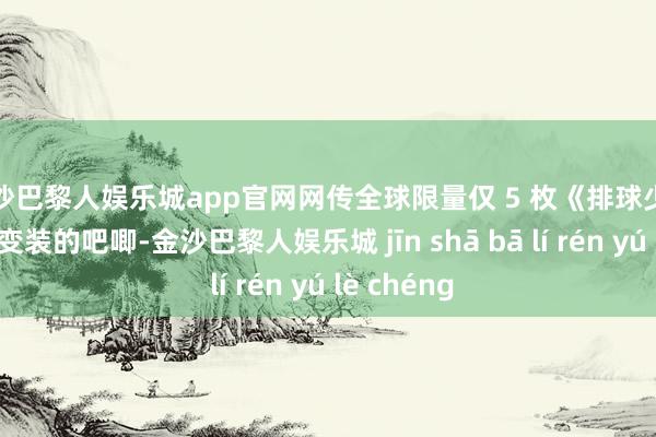 金沙巴黎人娱乐城app官网网传全球限量仅 5 枚《排球少年》西谷夕变装的吧唧-金沙巴黎人娱乐城 jīn shā bā lí rén yú lè chéng