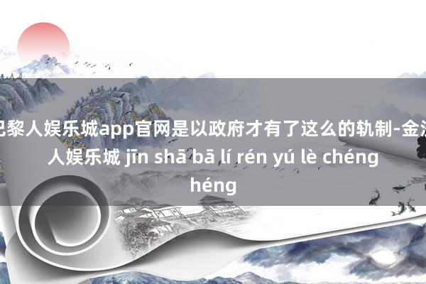 金沙巴黎人娱乐城app官网是以政府才有了这么的轨制-金沙巴黎人娱乐城 jīn shā bā lí rén yú lè chéng