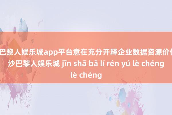 现金巴黎人娱乐城app平台意在充分开释企业数据资源价值-金沙巴黎人娱乐城 jīn shā bā lí rén yú lè chéng