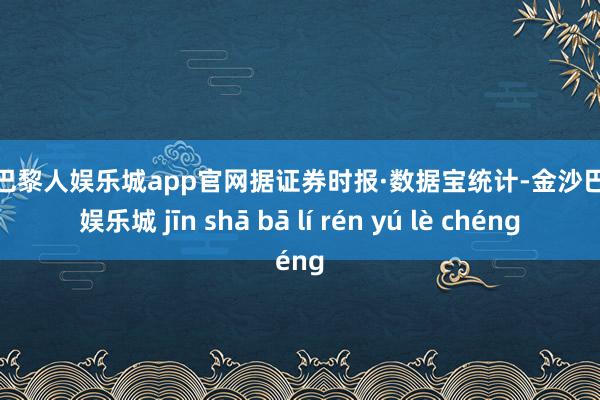 金沙巴黎人娱乐城app官网据证券时报·数据宝统计-金沙巴黎人娱乐城 jīn shā bā lí rén yú lè chéng