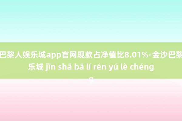 金沙巴黎人娱乐城app官网现款占净值比8.01%-金沙巴黎人娱乐城 jīn shā bā lí rén yú lè chéng