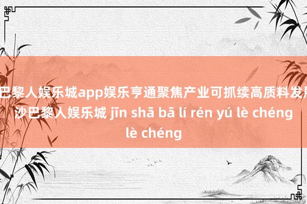 金沙巴黎人娱乐城app娱乐亨通聚焦产业可抓续高质料发展-金沙巴黎人娱乐城 jīn shā bā lí rén yú lè chéng