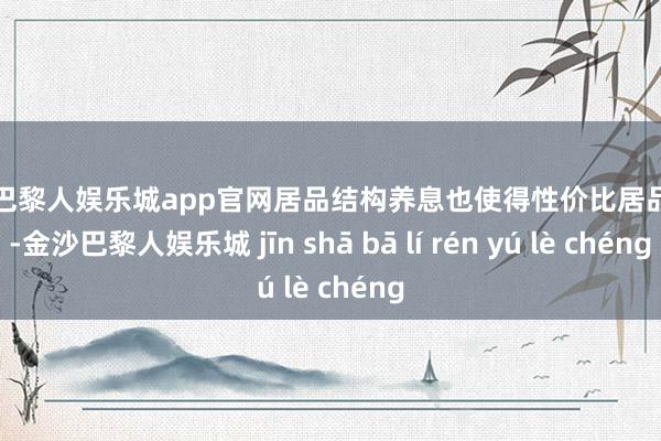 金沙巴黎人娱乐城app官网居品结构养息也使得性价比居品加多-金沙巴黎人娱乐城 jīn shā bā lí rén yú lè chéng